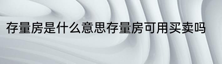 存量房是什么意思存量房可用买卖吗