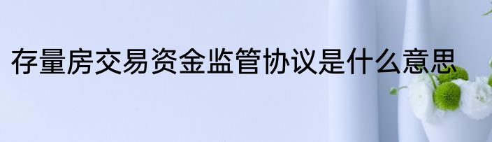 存量房交易资金监管协议是什么意思