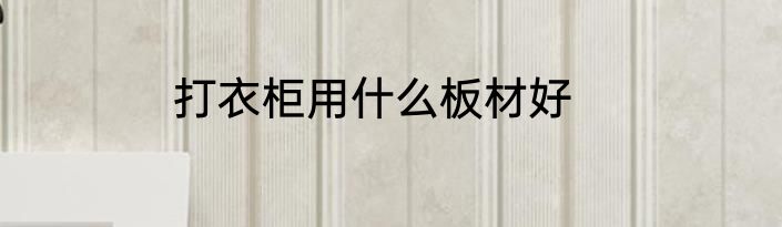 打衣柜用什么板材好