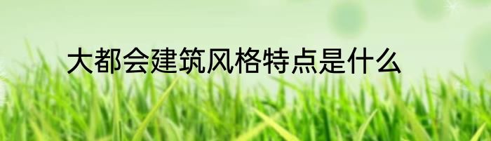 大都会建筑风格特点是什么