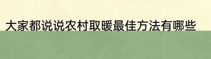 大家都说说农村取暖最佳方法有哪些