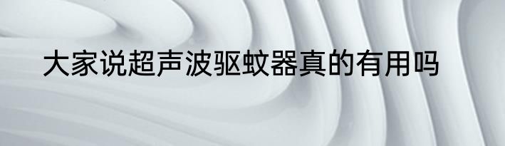 大家说超声波驱蚊器真的有用吗