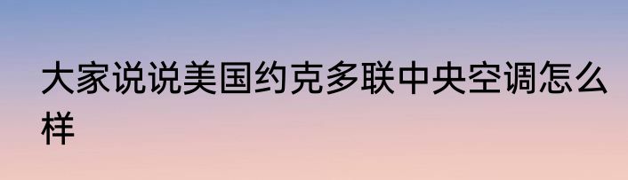 大家说说美国约克多联中央空调怎么样