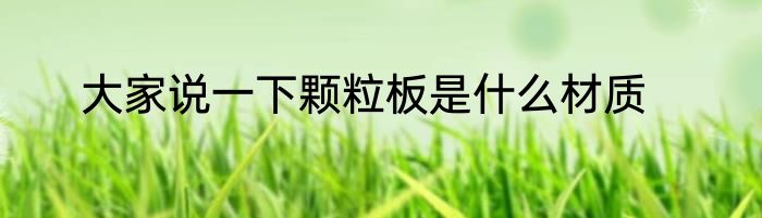 大家说一下颗粒板是什么材质