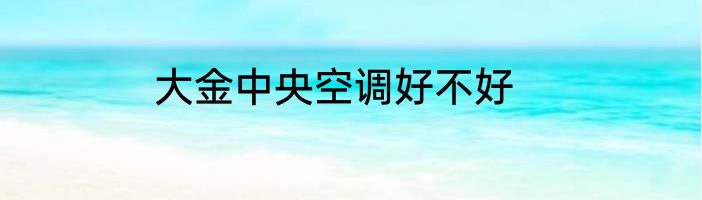 大金中央空调好不好