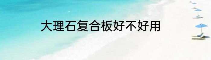 大理石复合板好不好用