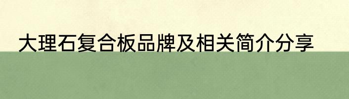 大理石复合板品牌及相关简介分享