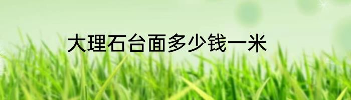 大理石台面多少钱一米