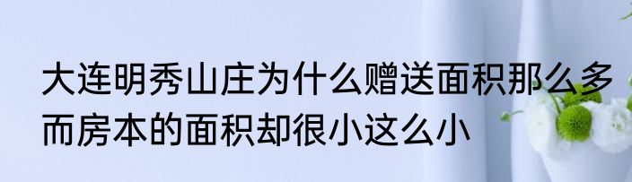 大连明秀山庄为什么赠送面积那么多而房本的面积却很小这么小