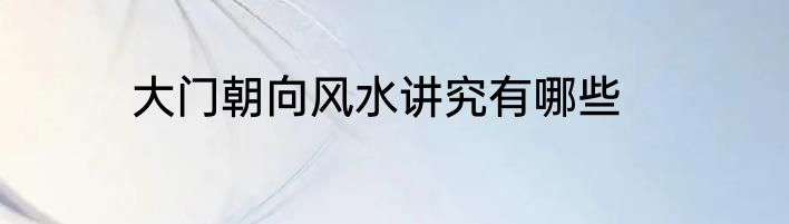 大门朝向风水讲究有哪些