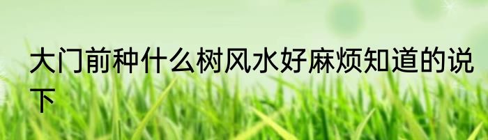 大门前种什么树风水好麻烦知道的说下