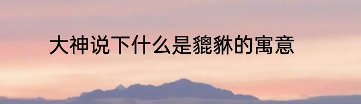 大神说下什么是貔貅的寓意