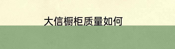 大信橱柜质量如何