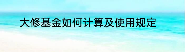 大修基金如何计算及使用规定