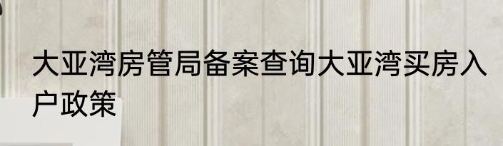 大亚湾房管局备案查询大亚湾买房入户政策