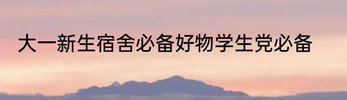 大一新生宿舍必备好物学生党必备