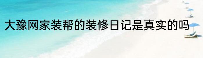 大豫网家装帮的装修日记是真实的吗