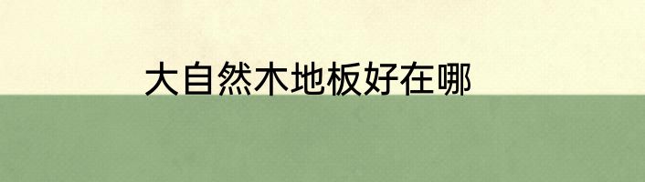 大自然木地板好在哪
