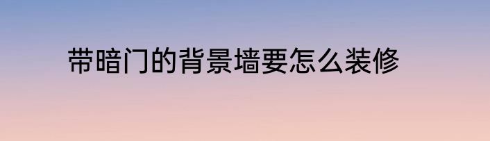 带暗门的背景墙要怎么装修