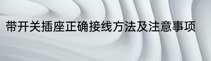 带开关插座正确接线方法及注意事项