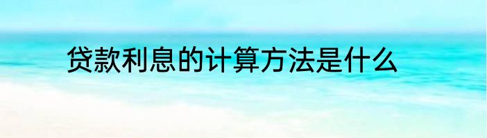 贷款利息的计算方法是什么