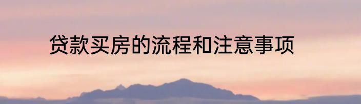贷款买房的流程和注意事项