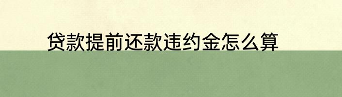 贷款提前还款违约金怎么算