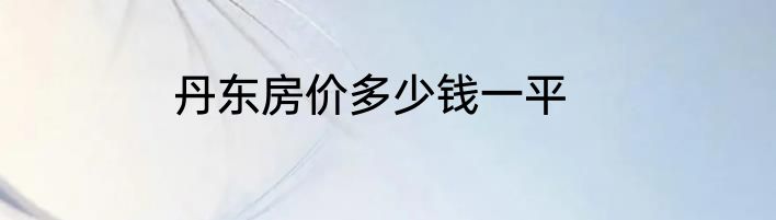 丹东房价多少钱一平