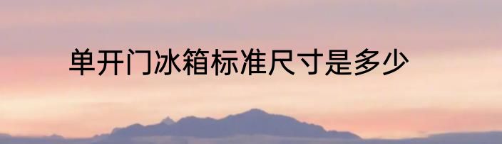 单开门冰箱标准尺寸是多少