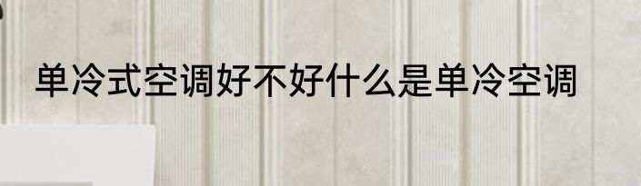 单冷式空调好不好什么是单冷空调