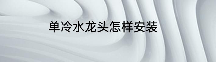 单冷水龙头怎样安装
