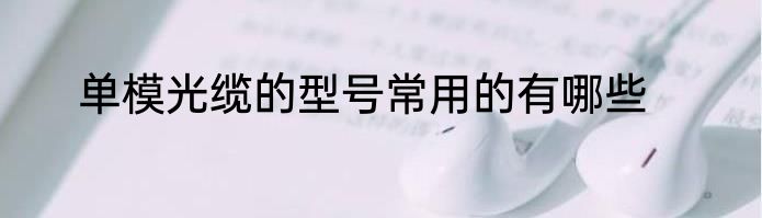 单模光缆的型号常用的有哪些