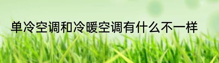 单冷空调和冷暖空调有什么不一样