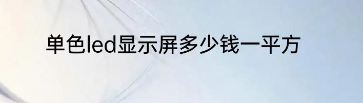 单色led显示屏多少钱一平方