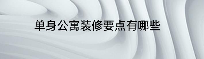 单身公寓装修要点有哪些