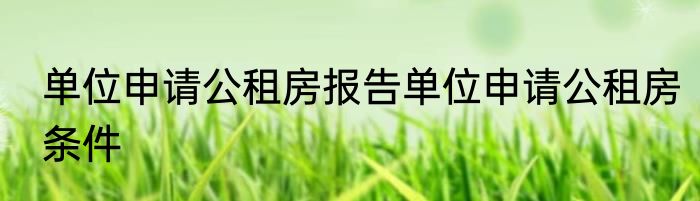 单位申请公租房报告单位申请公租房条件