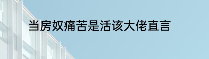 当房奴痛苦是活该大佬直言