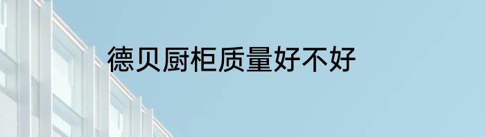 德贝厨柜质量好不好