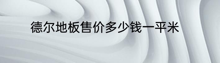 德尔地板售价多少钱一平米