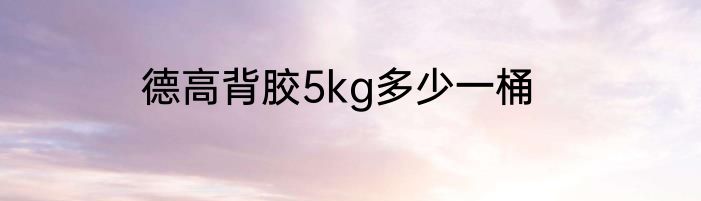 德高背胶5kg多少一桶
