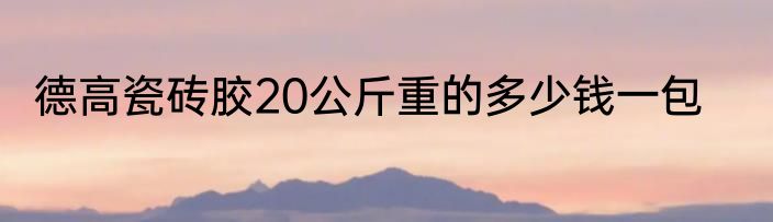 德高瓷砖胶20公斤重的多少钱一包