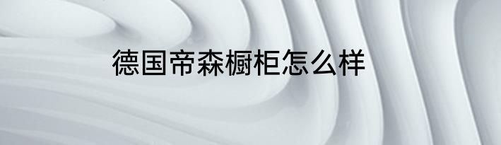 德国帝森橱柜怎么样