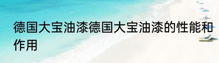 德国大宝油漆德国大宝油漆的性能和作用