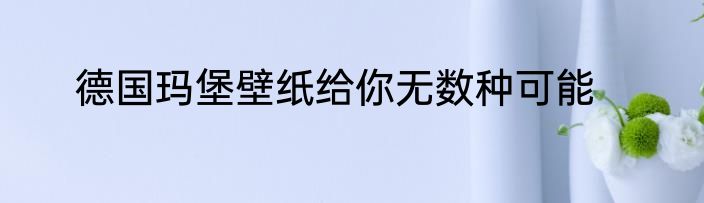 德国玛堡壁纸给你无数种可能