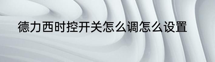 德力西时控开关怎么调怎么设置