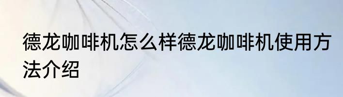 德龙咖啡机怎么样德龙咖啡机使用方法介绍