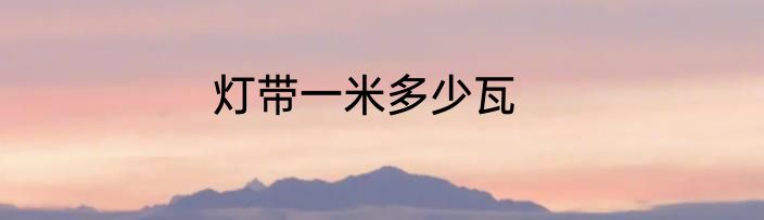 灯带一米多少瓦