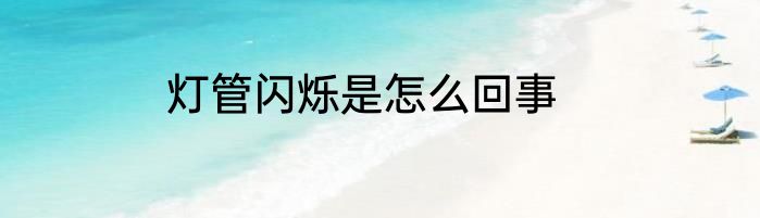 灯管闪烁是怎么回事
