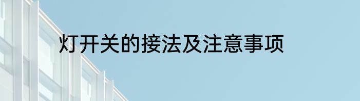 灯开关的接法及注意事项