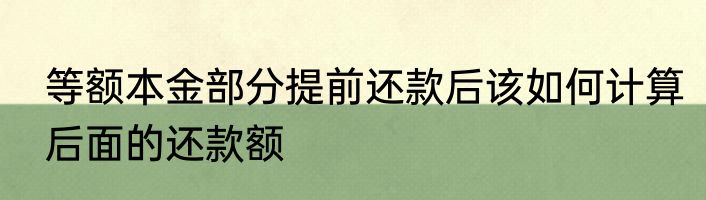 等额本金部分提前还款后该如何计算后面的还款额